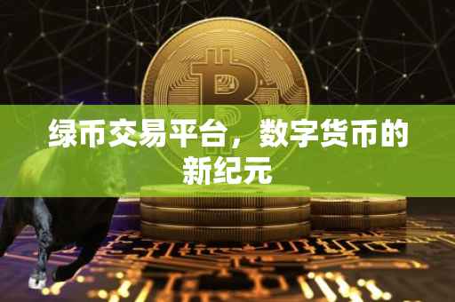 绿币交易平台，数字货币的新纪元