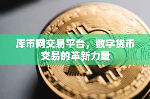 库币网交易平台，数字货币交易的革新力量