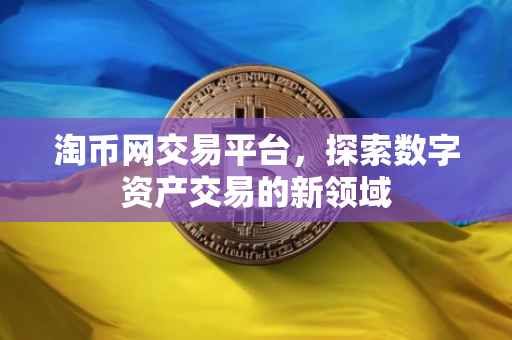 淘币网交易平台，探索数字资产交易的新领域