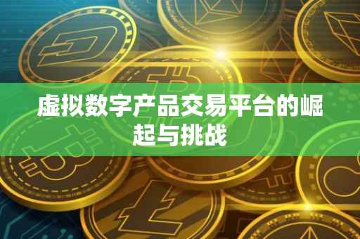 虚拟数字产品交易平台的崛起与挑战