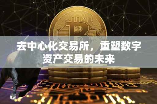 去中心化交易所，重塑数字资产交易的未来