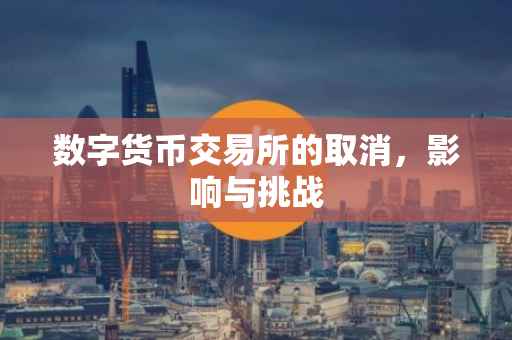 数字货币交易所的取消，影响与挑战