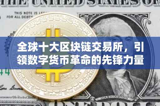 全球十大区块链交易所，引领数字货币革命的先锋力量