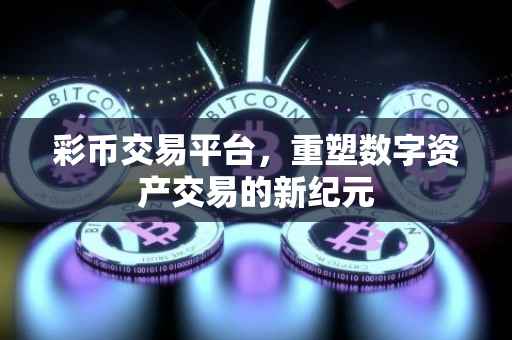 彩币交易平台，重塑数字资产交易的新纪元
