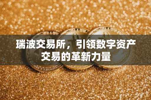 瑞波交易所，引领数字资产交易的革新力量