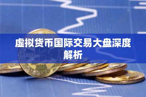虚拟货币国际交易大盘深度解析