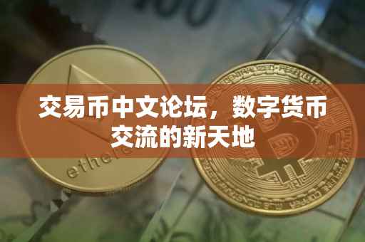 交易币中文论坛，数字货币交流的新天地