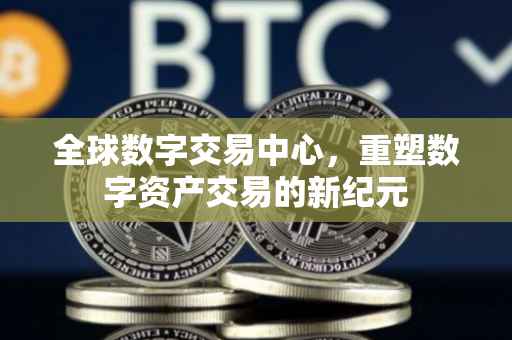全球数字交易中心，重塑数字资产交易的新纪元