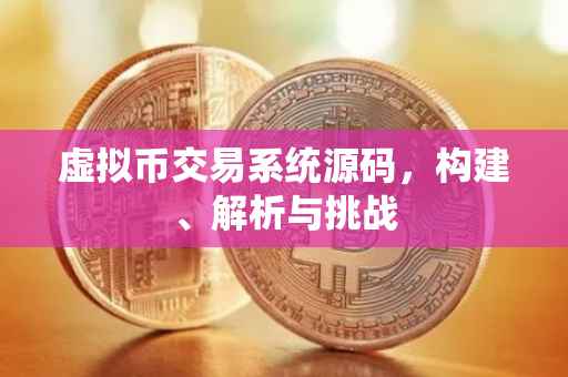 虚拟币交易系统源码，构建、解析与挑战