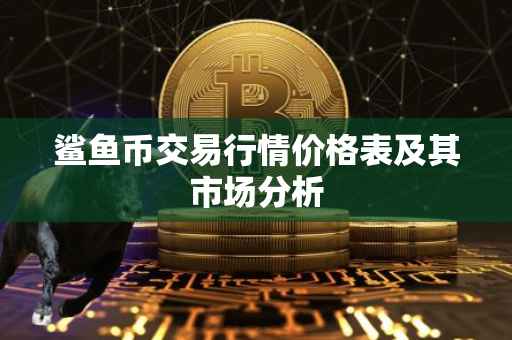 鲨鱼币交易行情价格表及其市场分析