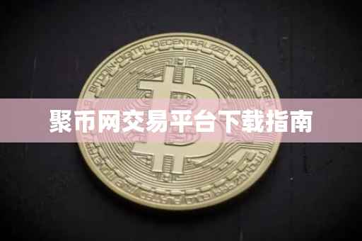 聚币网交易平台下载指南