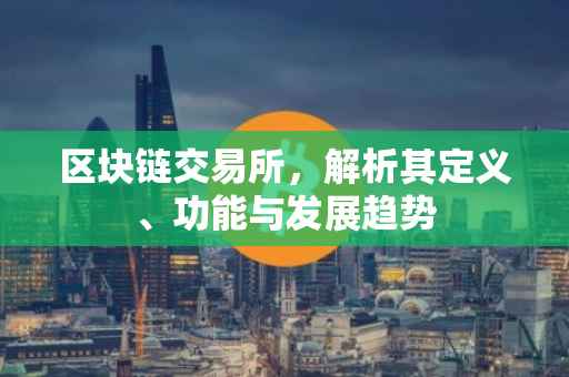 区块链交易所，解析其定义、功能与发展趋势