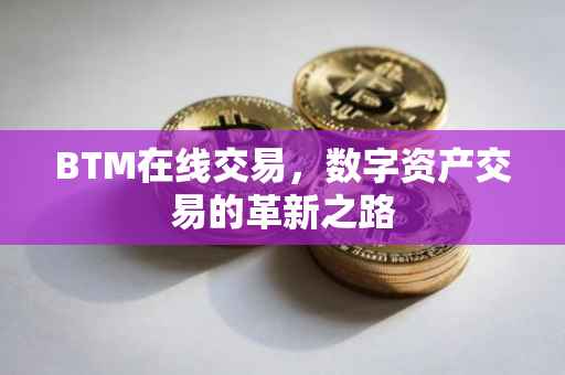 BTM在线交易，数字资产交易的革新之路