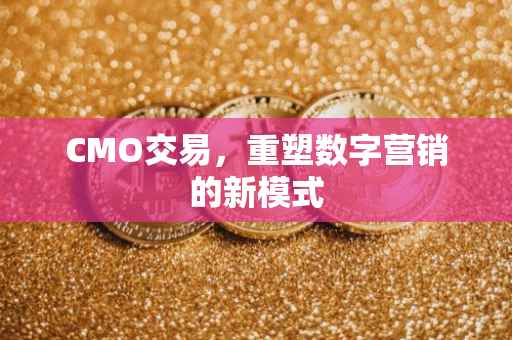 CMO交易，重塑数字营销的新模式