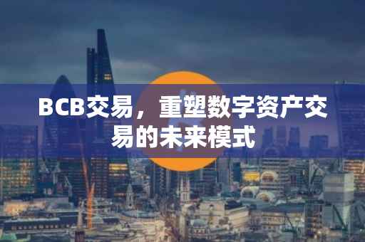 BCB交易，重塑数字资产交易的未来模式