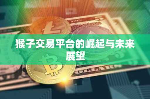 猴子交易平台的崛起与未来展望