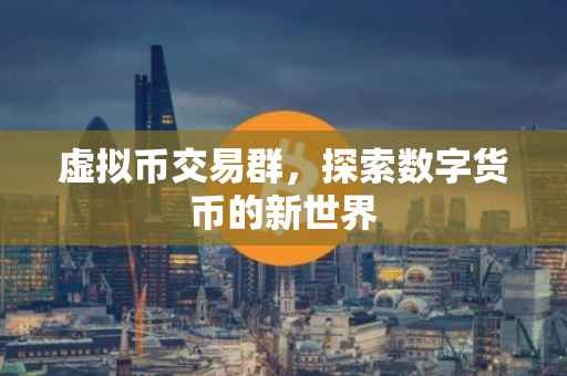 虚拟币交易群，探索数字货币的新世界