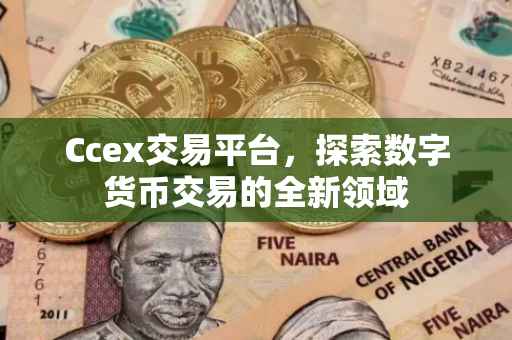 Ccex交易平台，探索数字货币交易的全新领域