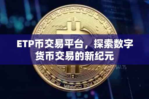 ETP币交易平台，探索数字货币交易的新纪元