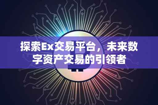 探索Ex交易平台，未来数字资产交易的引领者