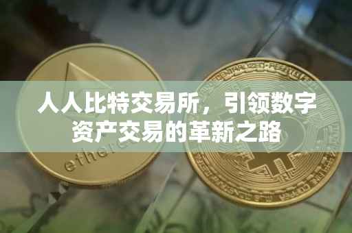 人人比特交易所，引领数字资产交易的革新之路