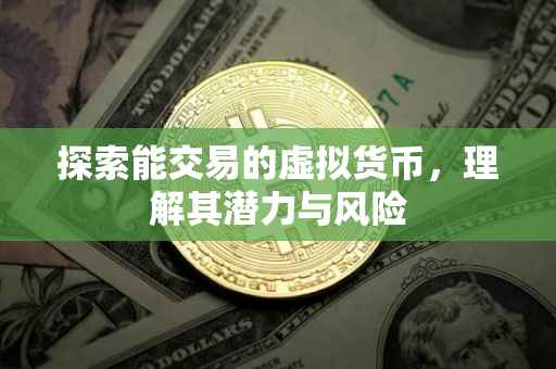 探索能交易的虚拟货币，理解其潜力与风险