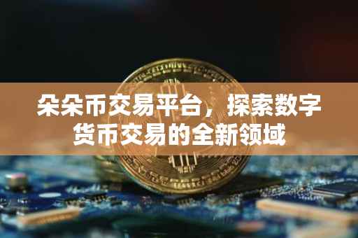 朵朵币交易平台，探索数字货币交易的全新领域