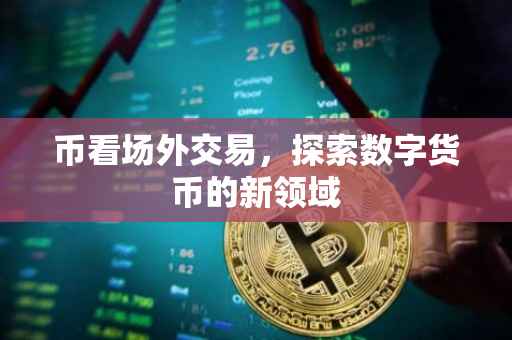 币看场外交易，探索数字货币的新领域