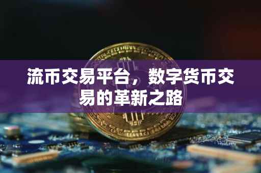 流币交易平台，数字货币交易的革新之路