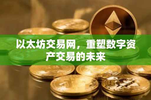 以太坊交易网，重塑数字资产交易的未来