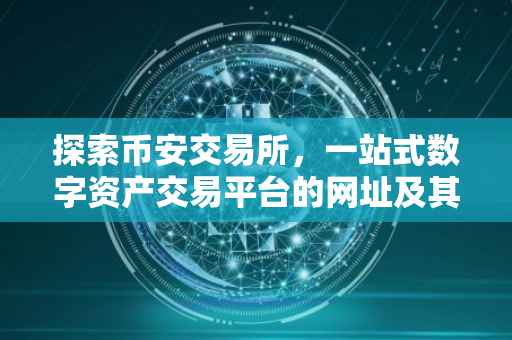探索币安交易所，一站式数字资产交易平台的网址及其功能