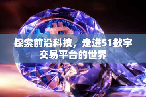 探索前沿科技，走进51数字交易平台的世界