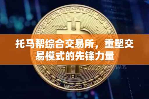 托马帮综合交易所，重塑交易模式的先锋力量