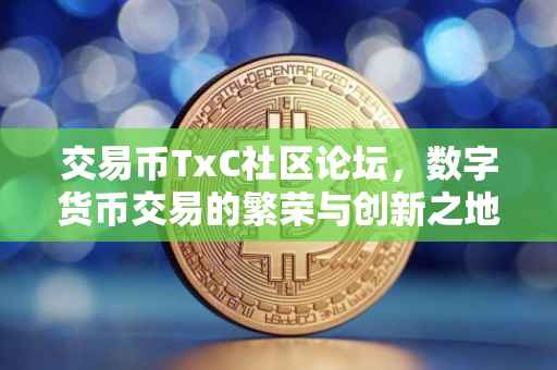 交易币TxC社区论坛，数字货币交易的繁荣与创新之地