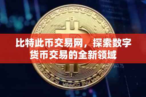 比特此币交易网，探索数字货币交易的全新领域