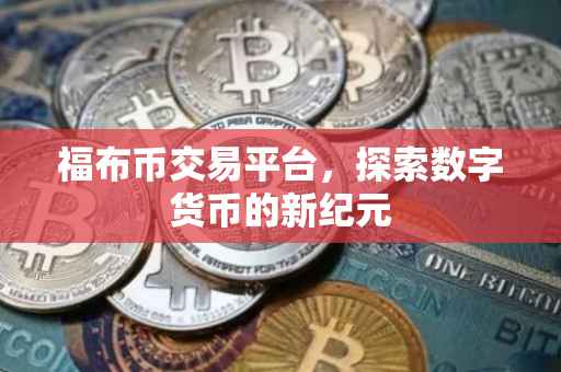 福布币交易平台，探索数字货币的新纪元