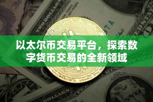 以太尔币交易平台，探索数字货币交易的全新领域