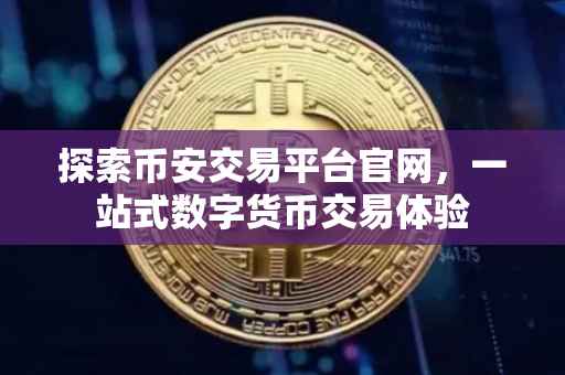 探索币安交易平台官网，一站式数字货币交易体验