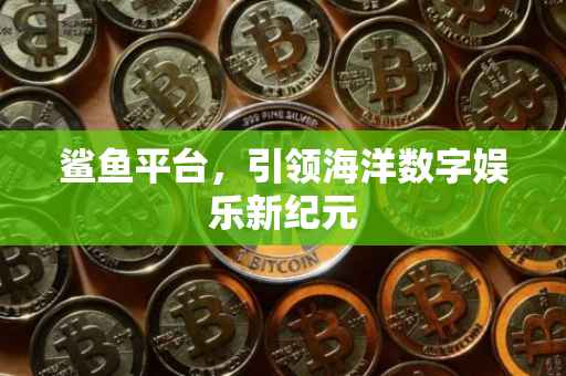 鲨鱼平台，引领海洋数字娱乐新纪元