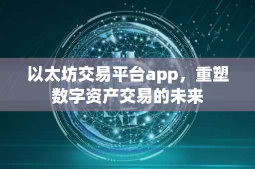 以太坊交易平台app，重塑数字资产交易的未来