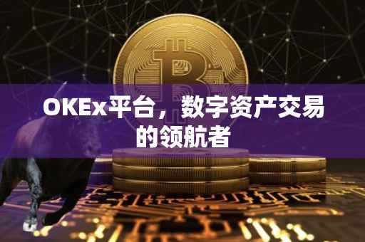 OKEx平台，数字资产交易的领航者