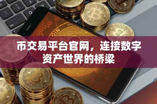 币交易平台官网，连接数字资产世界的桥梁