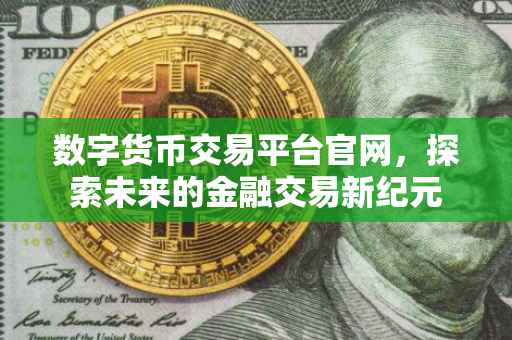 数字货币交易平台官网，探索未来的金融交易新纪元