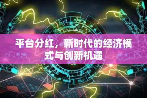 平台分红，新时代的经济模式与创新机遇