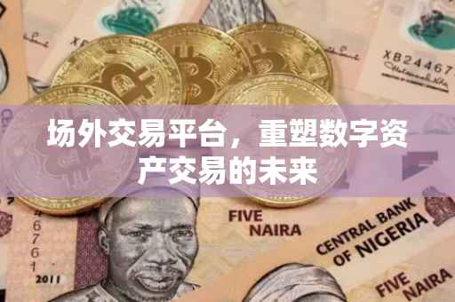 场外交易平台，重塑数字资产交易的未来