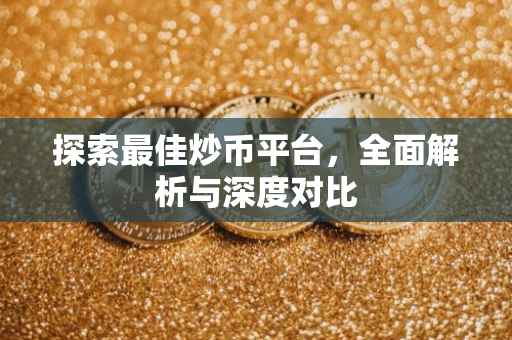 探索最佳炒币平台，全面解析与深度对比
