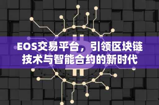 EOS交易平台，引领区块链技术与智能合约的新时代