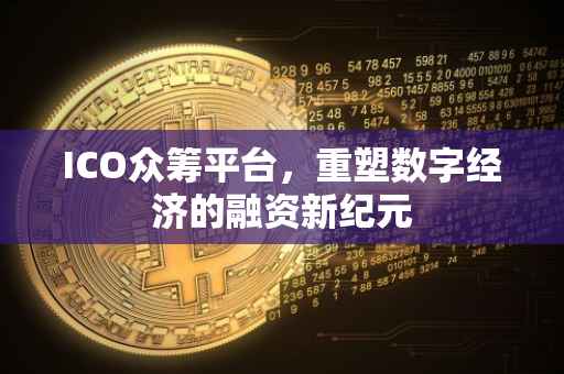 ICO众筹平台，重塑数字经济的融资新纪元