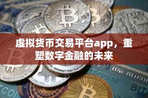 虚拟货币交易平台app，重塑数字金融的未来