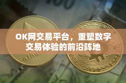 OK网交易平台，重塑数字交易体验的前沿阵地